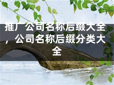 推广公司名称后缀大全，公司名称后缀分类大全 