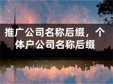 推广公司名称后缀，个体户公司名称后缀