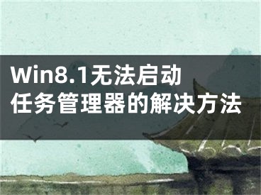 Win8.1无法启动任务管理器的解决方法