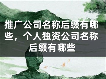 推广公司名称后缀有哪些，个人独资公司名称后缀有哪些