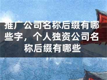 推广公司名称后缀有哪些字，个人独资公司名称后缀有哪些 