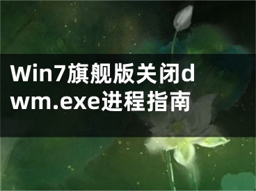 Win7旗舰版关闭dwm.exe进程指南