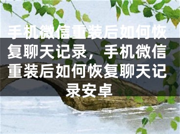 手机微信重装后如何恢复聊天记录，手机微信重装后如何恢复聊天记录安卓