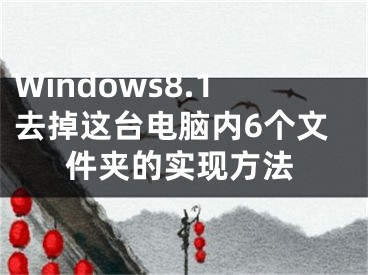 Windows8.1去掉这台电脑内6个文件夹的实现方法