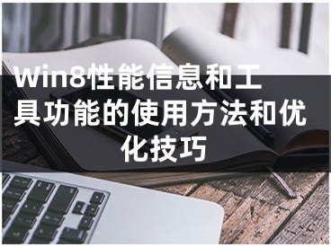 Win8性能信息和工具功能的使用方法和优化技巧