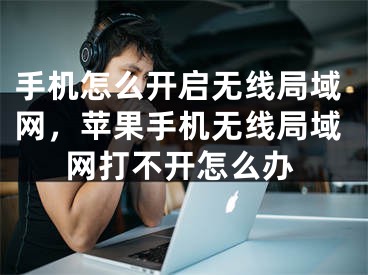 手机怎么开启无线局域网，苹果手机无线局域网打不开怎么办