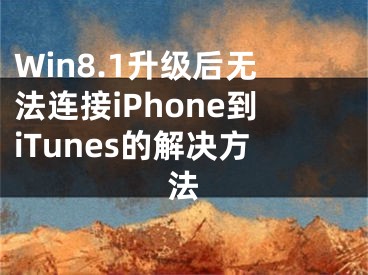 Win8.1升级后无法连接iPhone到iTunes的解决方法