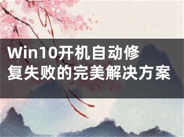 Win10开机自动修复失败的完美解决方案