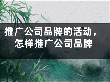 推广公司品牌的活动，怎样推广公司品牌