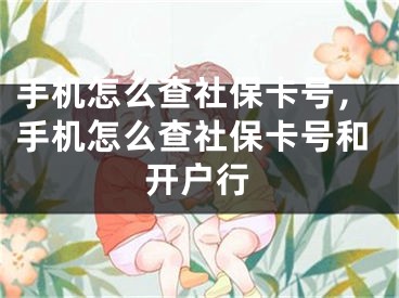 手机怎么查社保卡号，手机怎么查社保卡号和开户行