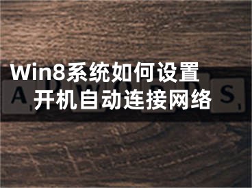 Win8系统如何设置开机自动连接网络