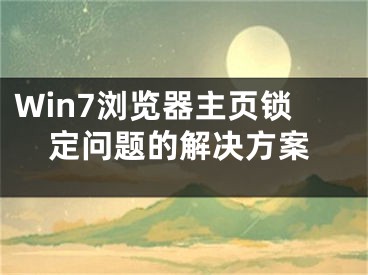 Win7浏览器主页锁定问题的解决方案