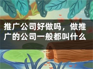 推广公司好做吗，做推广的公司一般都叫什么