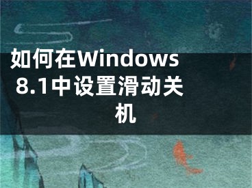 如何在Windows 8.1中设置滑动关机