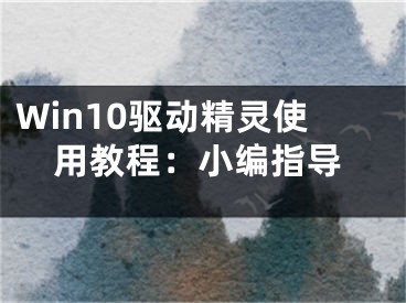 Win10驱动精灵使用教程：小编指导