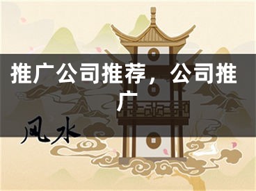 推广公司推荐，公司推广