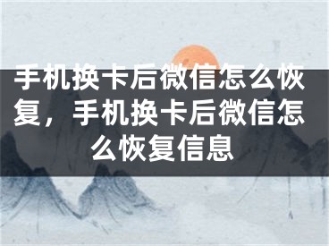 手机换卡后微信怎么恢复，手机换卡后微信怎么恢复信息