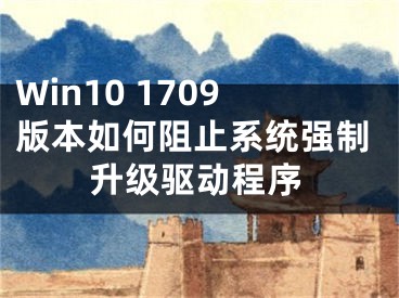 Win10 1709版本如何阻止系统强制升级驱动程序