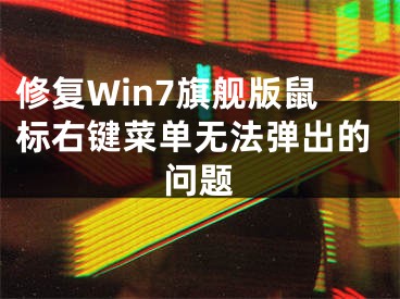 修复Win7旗舰版鼠标右键菜单无法弹出的问题