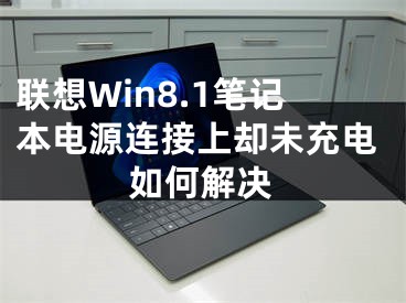 联想Win8.1笔记本电源连接上却未充电如何解决