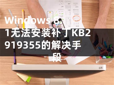 Windows 8.1无法安装补丁KB2919355的解决手段