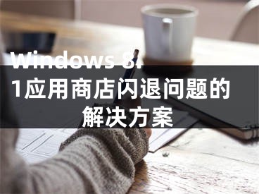 Windows 8.1应用商店闪退问题的解决方案