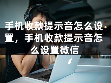 手机收款提示音怎么设置，手机收款提示音怎么设置微信