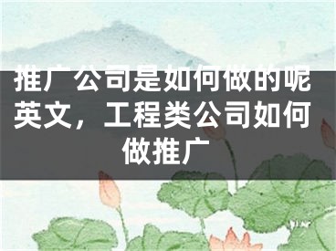 推广公司是如何做的呢英文，工程类公司如何做推广