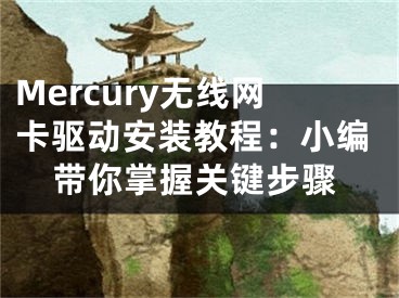 Mercury无线网卡驱动安装教程：小编带你掌握关键步骤