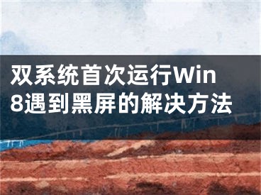 双系统首次运行Win8遇到黑屏的解决方法