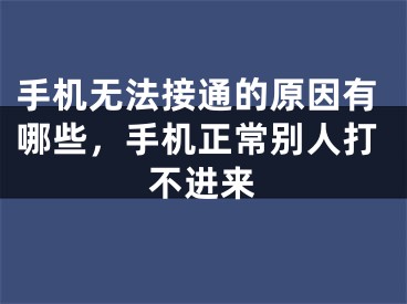 手机无法接通的原因有哪些，手机正常别人打不进来