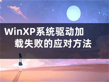 WinXP系统驱动加载失败的应对方法