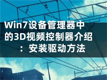 Win7设备管理器中的3D视频控制器介绍：安装驱动方法