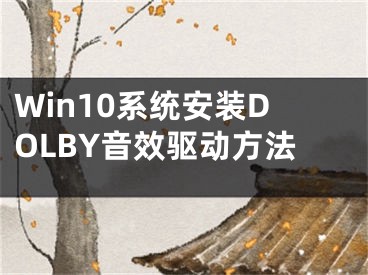 Win10系统安装DOLBY音效驱动方法