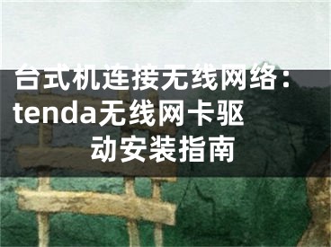 台式机连接无线网络：tenda无线网卡驱动安装指南