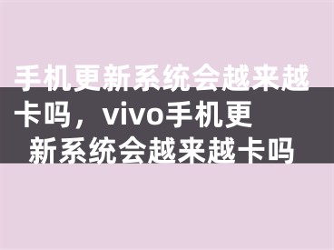 手机更新系统会越来越卡吗，vivo手机更新系统会越来越卡吗