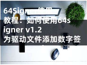 64Signer使用教程：如何使用64signer v1.2为驱动文件添加数字签名