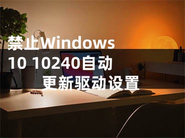 禁止Windows 10 10240自动更新驱动设置