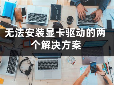 无法安装显卡驱动的两个解决方案 