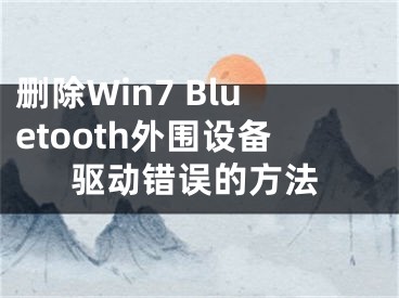 删除Win7 Bluetooth外围设备驱动错误的方法