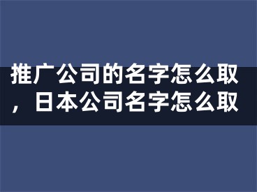 推广公司的名字怎么取，日本公司名字怎么取