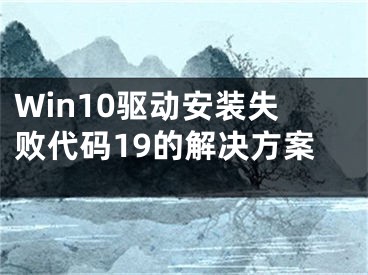 Win10驱动安装失败代码19的解决方案