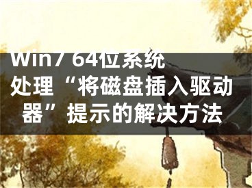 Win7 64位系统处理“将磁盘插入驱动器”提示的解决方法