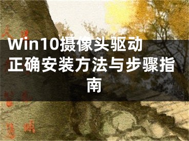 Win10摄像头驱动正确安装方法与步骤指南