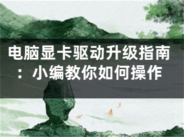 电脑显卡驱动升级指南：小编教你如何操作