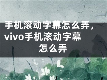 手机滚动字幕怎么弄，vivo手机滚动字幕怎么弄