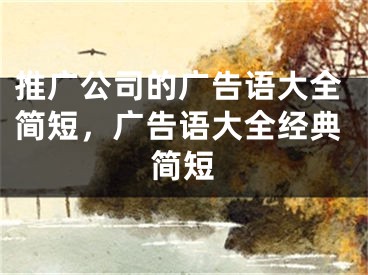 推广公司的广告语大全简短，广告语大全经典简短