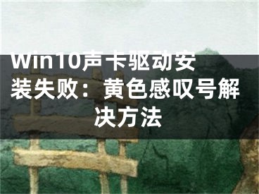 Win10声卡驱动安装失败：黄色感叹号解决方法