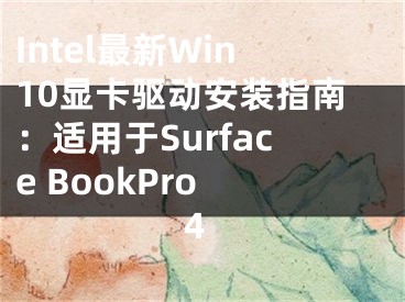 Intel最新Win10显卡驱动安装指南：适用于Surface BookPro 4