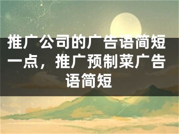 推广公司的广告语简短一点，推广预制菜广告语简短